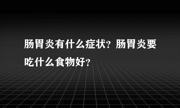 肠胃炎有什么症状？肠胃炎要吃什么食物好？