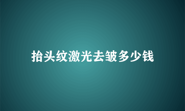 抬头纹激光去皱多少钱