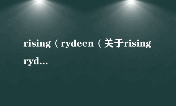 rising（rydeen（关于risingrydeen的简介））