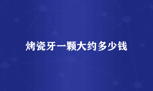 烤瓷牙一颗大约多少钱