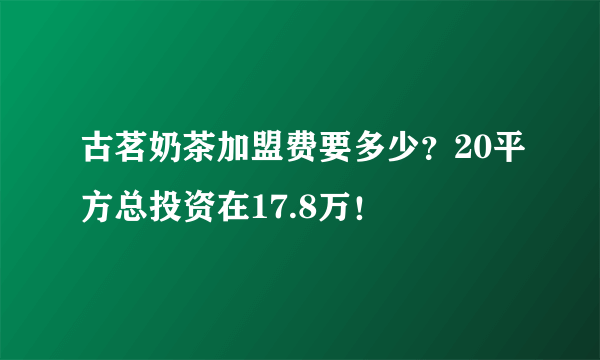 古茗奶茶加盟费要多少？20平方总投资在17.8万！