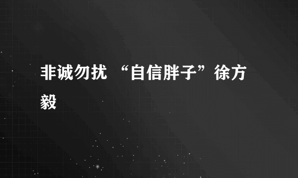 非诚勿扰 “自信胖子”徐方毅