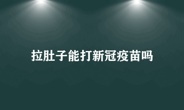 拉肚子能打新冠疫苗吗