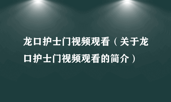 龙口护士门视频观看（关于龙口护士门视频观看的简介）