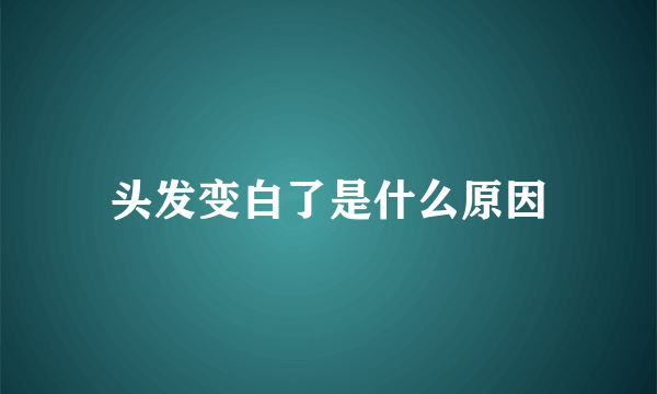 头发变白了是什么原因