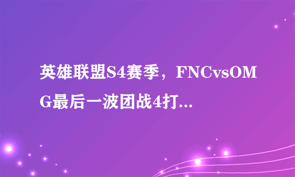 英雄联盟S4赛季，FNCvsOMG最后一波团战4打5，辅助还没复活哦，OMG是怎么赢的？！！！真TM刺激！！！