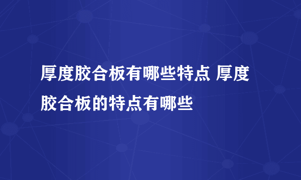 厚度胶合板有哪些特点 厚度胶合板的特点有哪些