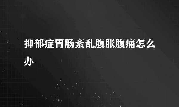 抑郁症胃肠紊乱腹胀腹痛怎么办