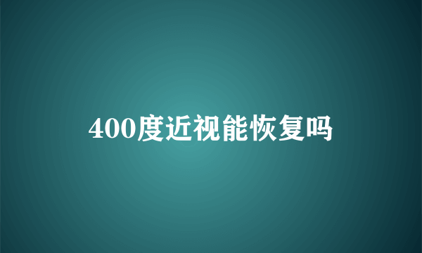 400度近视能恢复吗