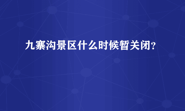 九寨沟景区什么时候暂关闭？