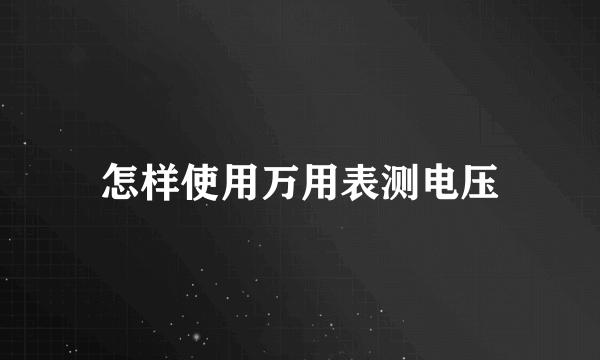 怎样使用万用表测电压