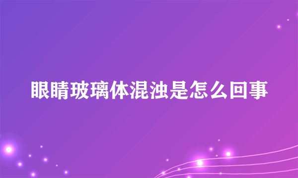 眼睛玻璃体混浊是怎么回事