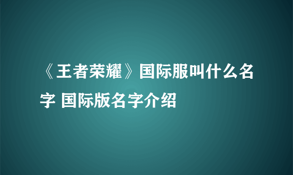 《王者荣耀》国际服叫什么名字 国际版名字介绍