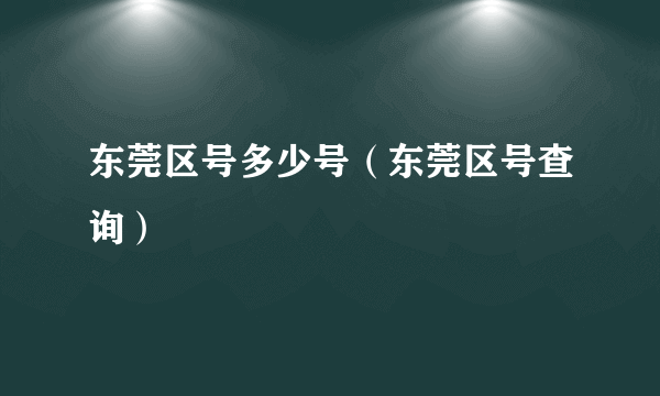 东莞区号多少号（东莞区号查询）