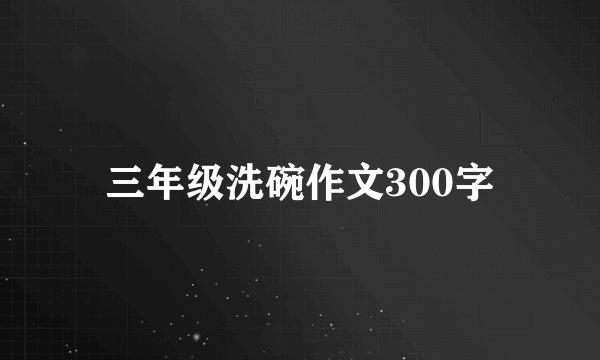 三年级洗碗作文300字