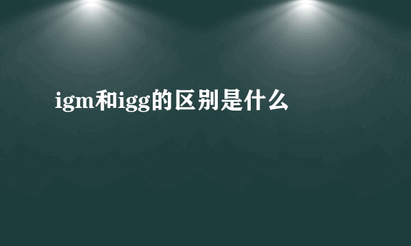 igm和igg的区别是什么