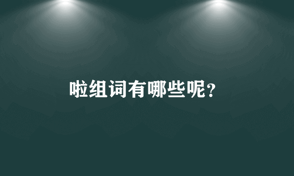 啦组词有哪些呢？