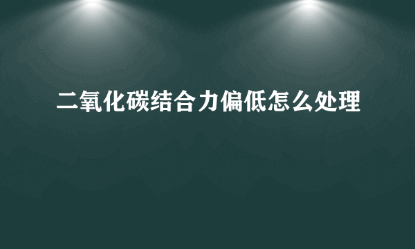 二氧化碳结合力偏低怎么处理