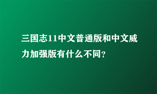 三国志11中文普通版和中文威力加强版有什么不同？