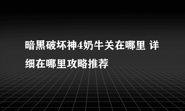 暗黑破坏神4奶牛关在哪里 详细在哪里攻略推荐