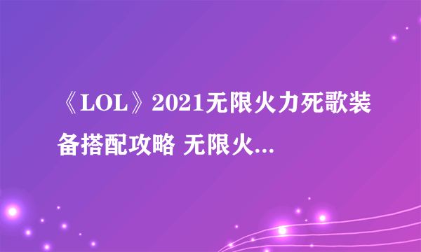 《LOL》2021无限火力死歌装备搭配攻略 无限火力死歌怎么出装