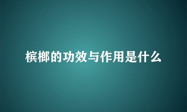 槟榔的功效与作用是什么