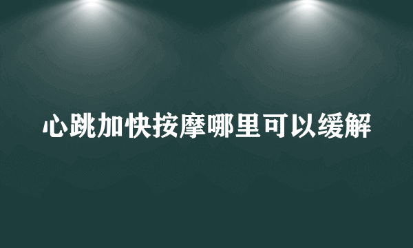 心跳加快按摩哪里可以缓解