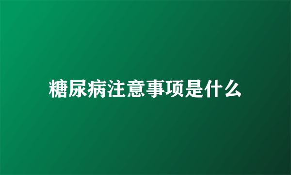 糖尿病注意事项是什么