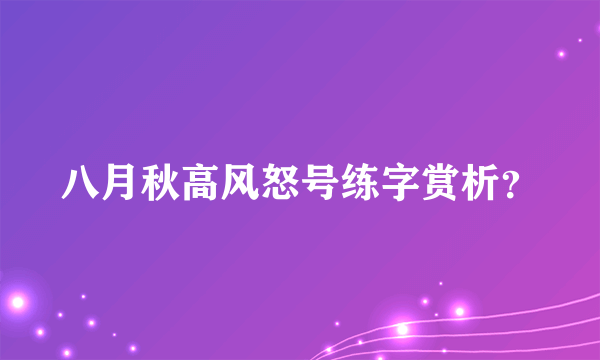 八月秋高风怒号练字赏析？