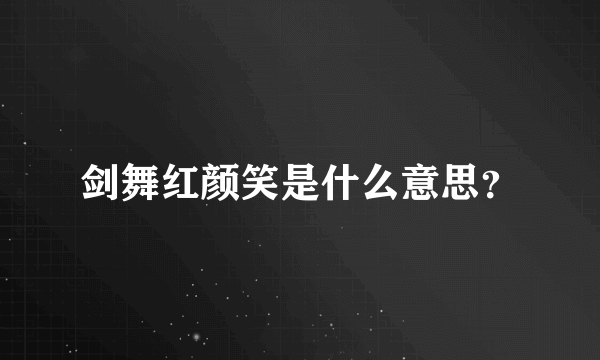 剑舞红颜笑是什么意思？