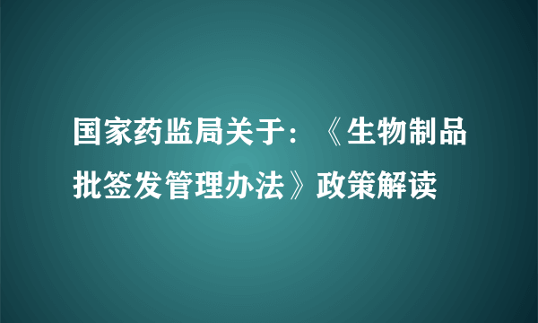 国家药监局关于：《生物制品批签发管理办法》政策解读