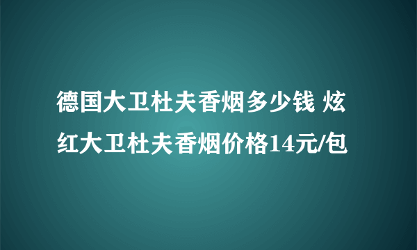 德国大卫杜夫香烟多少钱 炫红大卫杜夫香烟价格14元/包