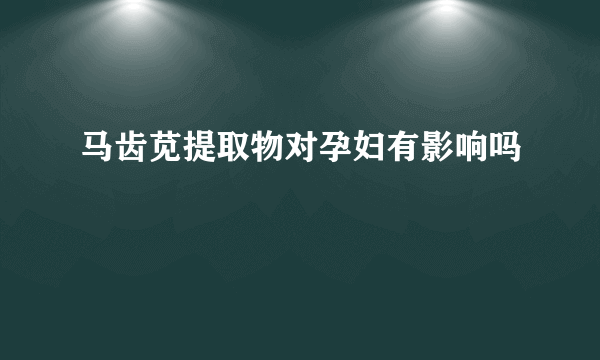 马齿苋提取物对孕妇有影响吗