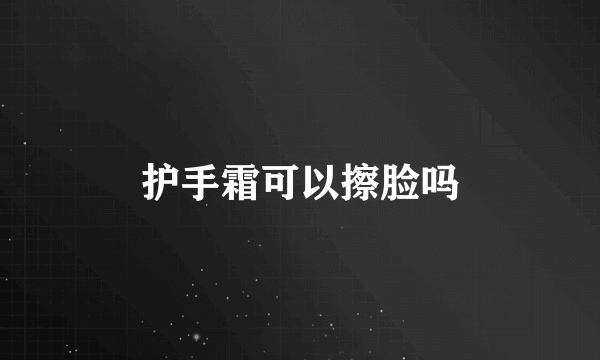 护手霜可以擦脸吗