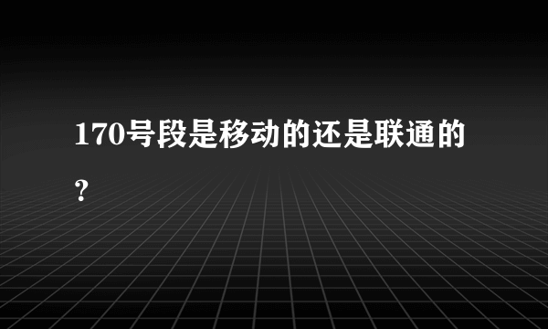 170号段是移动的还是联通的？