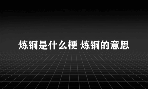 炼铜是什么梗 炼铜的意思