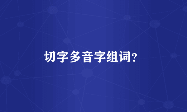 切字多音字组词？