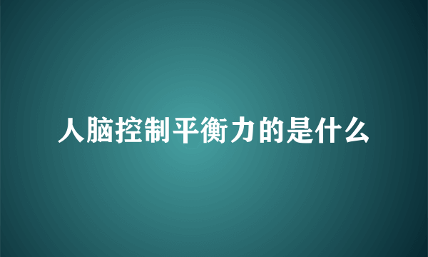 人脑控制平衡力的是什么