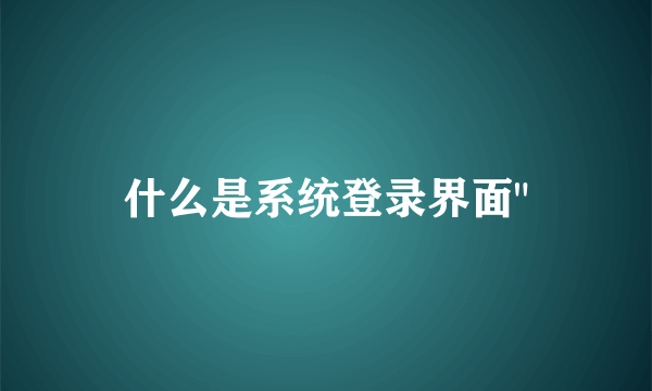 什么是系统登录界面