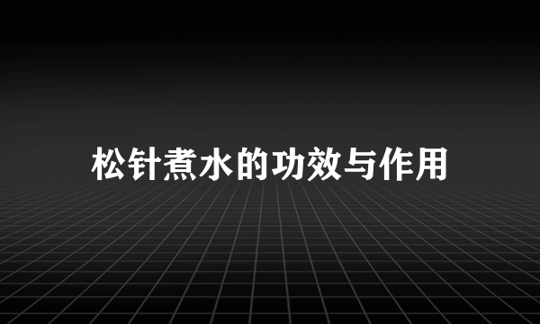 松针煮水的功效与作用