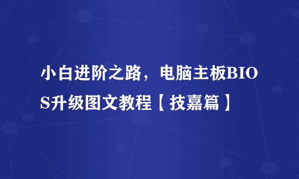 小白进阶之路，电脑主板BIOS升级图文教程【技嘉篇】