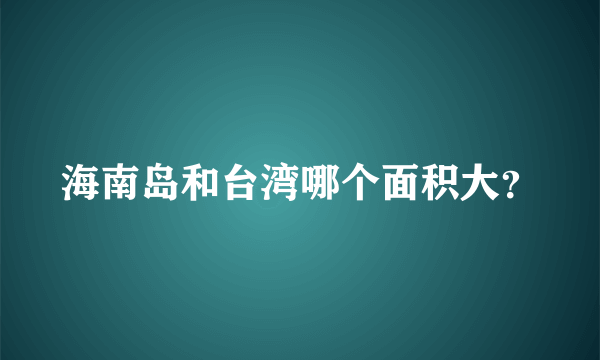 海南岛和台湾哪个面积大？