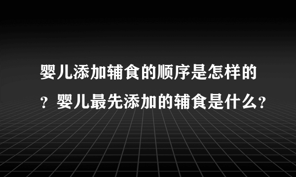 婴儿添加辅食的顺序是怎样的？婴儿最先添加的辅食是什么？