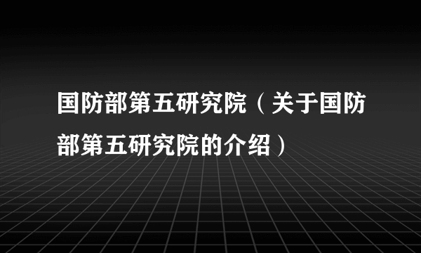 国防部第五研究院（关于国防部第五研究院的介绍）