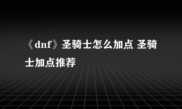 《dnf》圣骑士怎么加点 圣骑士加点推荐