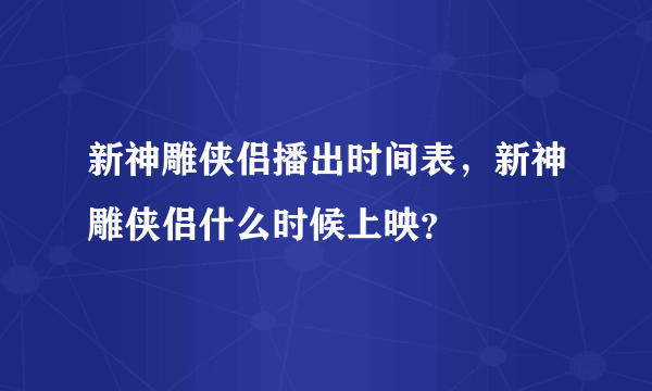 新神雕侠侣播出时间表，新神雕侠侣什么时候上映？