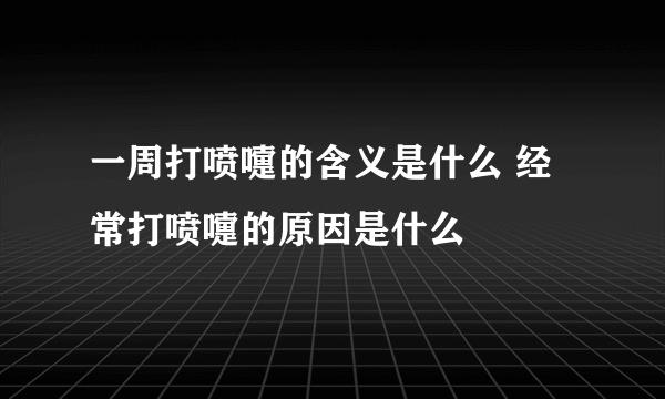 一周打喷嚏的含义是什么 经常打喷嚏的原因是什么