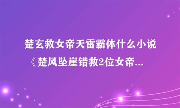 楚玄救女帝天雷霸体什么小说 《楚风坠崖错救2位女帝》内容简介