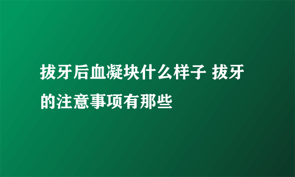 拔牙后血凝块什么样子 拔牙的注意事项有那些