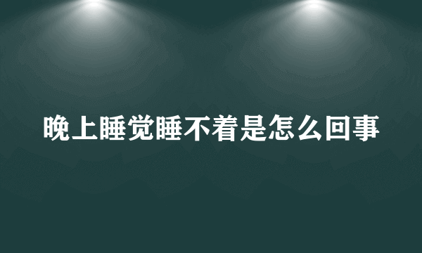 晚上睡觉睡不着是怎么回事